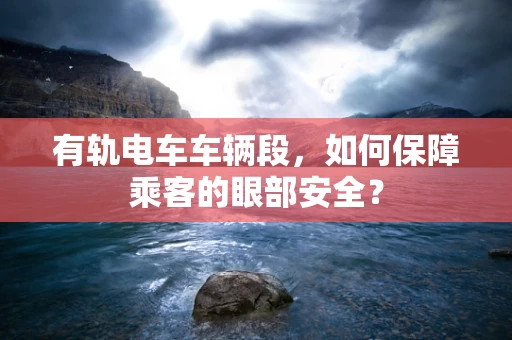 有轨电车车辆段，如何保障乘客的眼部安全？