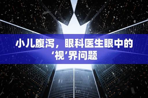 小儿腹泻，眼科医生眼中的‘视’界问题
