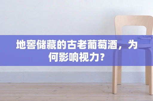 地窖储藏的古老葡萄酒，为何影响视力？