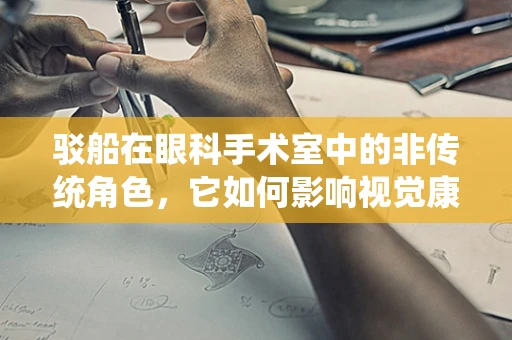 驳船在眼科手术室中的非传统角色，它如何影响视觉康复？