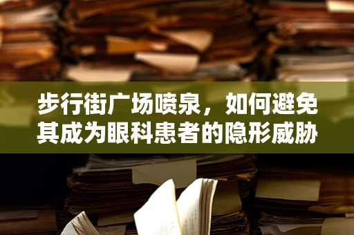 步行街广场喷泉，如何避免其成为眼科患者的隐形威胁？