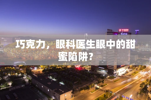 巧克力，眼科医生眼中的甜蜜陷阱？