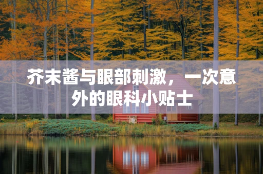 芥末酱与眼部刺激，一次意外的眼科小贴士