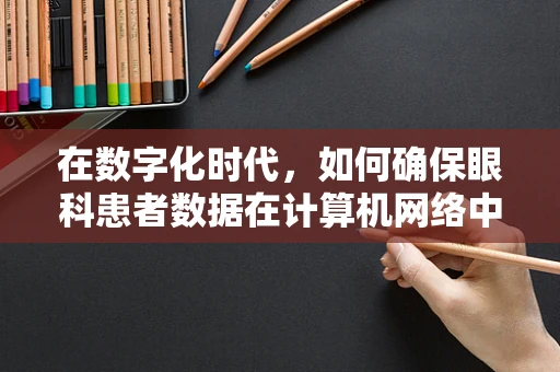 在数字化时代，如何确保眼科患者数据在计算机网络中的安全传输？
