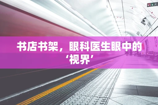 书店书架，眼科医生眼中的‘视界’