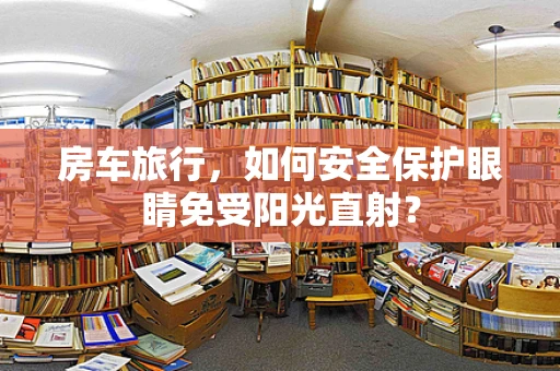 房车旅行，如何安全保护眼睛免受阳光直射？