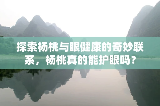 探索杨桃与眼健康的奇妙联系，杨桃真的能护眼吗？