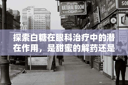 探索白糖在眼科治疗中的潜在作用，是甜蜜的解药还是甜蜜的陷阱？