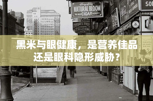 黑米与眼健康，是营养佳品还是眼科隐形威胁？