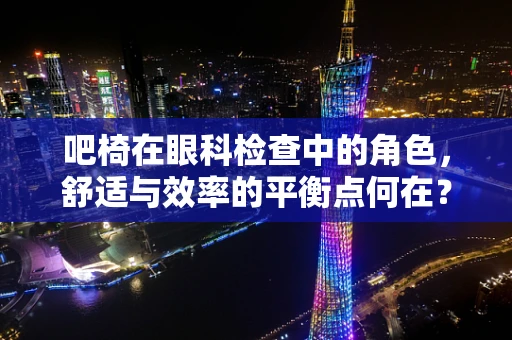 吧椅在眼科检查中的角色，舒适与效率的平衡点何在？