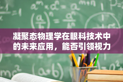 凝聚态物理学在眼科技术中的未来应用，能否引领视力矫正的新纪元？