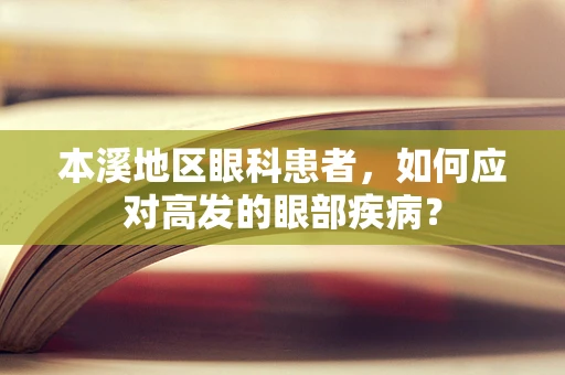 本溪地区眼科患者，如何应对高发的眼部疾病？