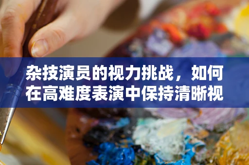 杂技演员的视力挑战，如何在高难度表演中保持清晰视觉？