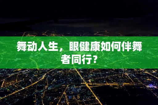 舞动人生，眼健康如何伴舞者同行？