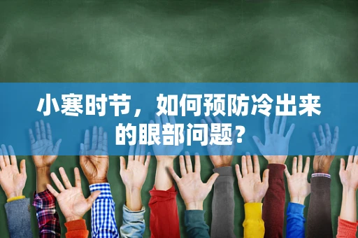 小寒时节，如何预防冷出来的眼部问题？