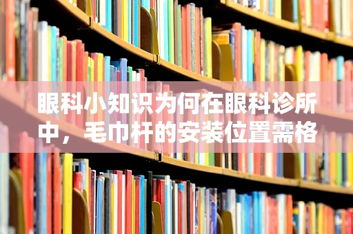 眼科小知识为何在眼科诊所中，毛巾杆的安装位置需格外讲究？