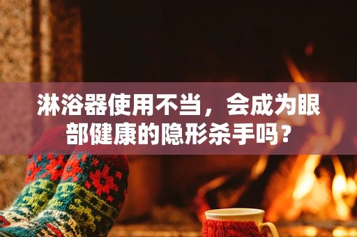 淋浴器使用不当，会成为眼部健康的隐形杀手吗？