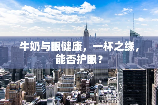 牛奶与眼健康，一杯之缘，能否护眼？