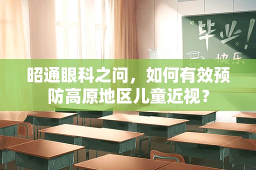 昭通眼科之问，如何有效预防高原地区儿童近视？