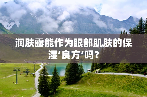 润肤露能作为眼部肌肤的保湿‘良方’吗？