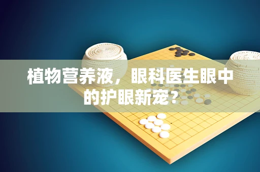 植物营养液，眼科医生眼中的护眼新宠？