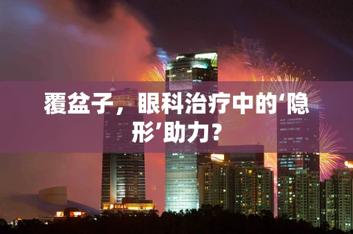 覆盆子，眼科治疗中的‘隐形’助力？
