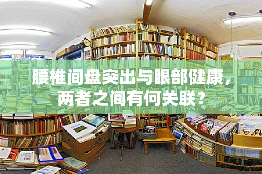 腰椎间盘突出与眼部健康，两者之间有何关联？