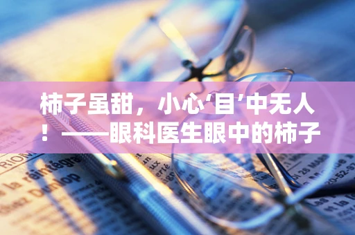 柿子虽甜，小心‘目’中无人！——眼科医生眼中的柿子食用风险