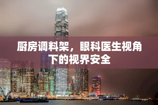 厨房调料架，眼科医生视角下的视界安全