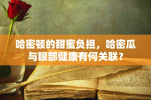 哈密顿的甜蜜负担，哈密瓜与眼部健康有何关联？