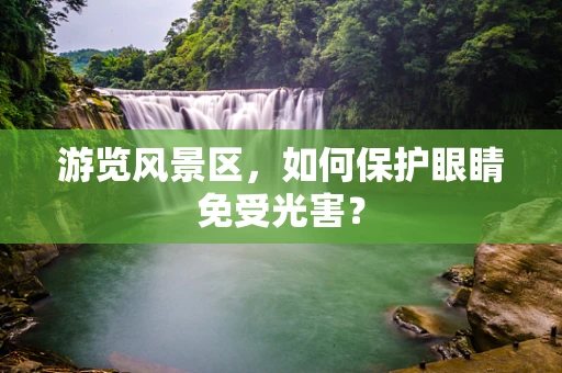 游览风景区，如何保护眼睛免受光害？