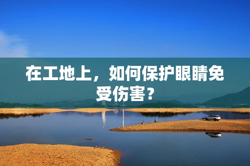 在工地上，如何保护眼睛免受伤害？
