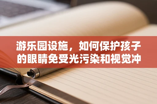 游乐园设施，如何保护孩子的眼睛免受光污染和视觉冲击的伤害？