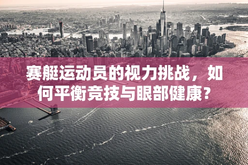 赛艇运动员的视力挑战，如何平衡竞技与眼部健康？