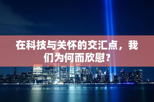 在科技与关怀的交汇点，我们为何而欣慰？