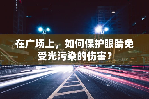 在广场上，如何保护眼睛免受光污染的伤害？