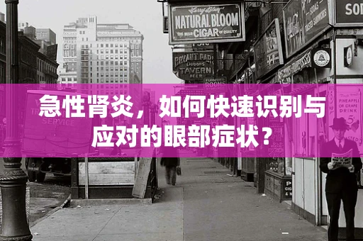 急性肾炎，如何快速识别与应对的眼部症状？