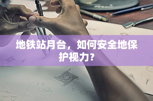 地铁站月台，如何安全地保护视力？