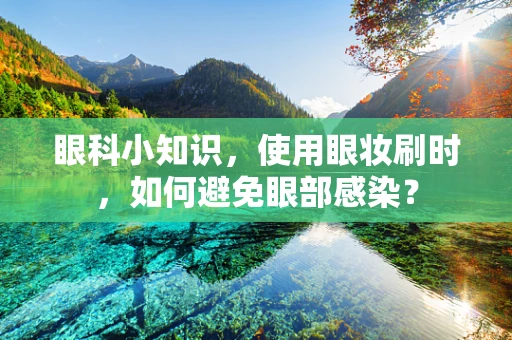 眼科小知识，使用眼妆刷时，如何避免眼部感染？