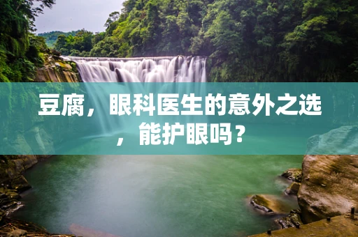 豆腐，眼科医生的意外之选，能护眼吗？