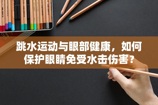跳水运动与眼部健康，如何保护眼睛免受水击伤害？