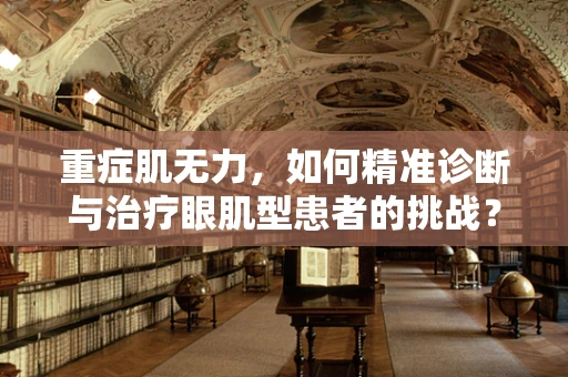 重症肌无力，如何精准诊断与治疗眼肌型患者的挑战？