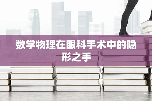 数学物理在眼科手术中的隐形之手