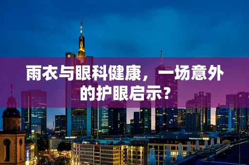 雨衣与眼科健康，一场意外的护眼启示？