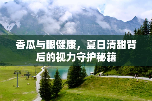 香瓜与眼健康，夏日清甜背后的视力守护秘籍