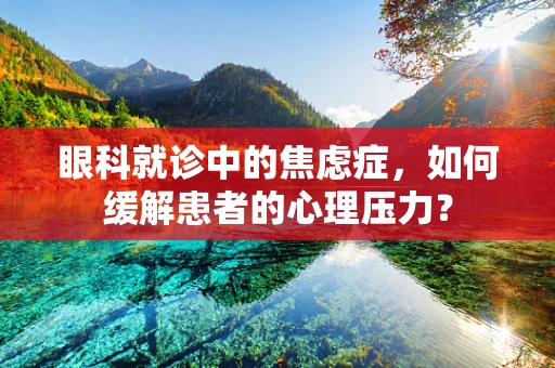 眼科就诊中的焦虑症，如何缓解患者的心理压力？
