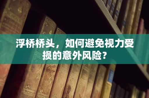 浮桥桥头，如何避免视力受损的意外风险？