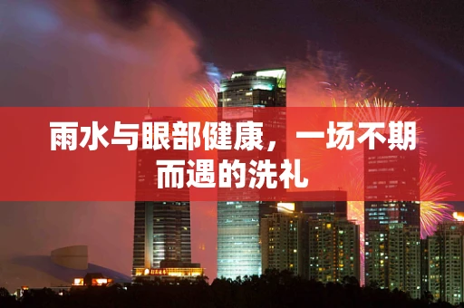 雨水与眼部健康，一场不期而遇的洗礼