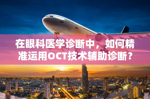 在眼科医学诊断中，如何精准运用OCT技术辅助诊断？