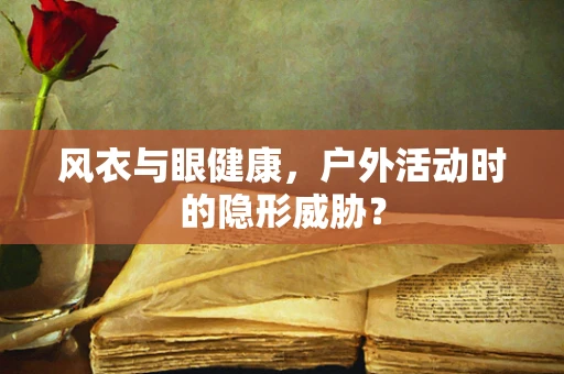 风衣与眼健康，户外活动时的隐形威胁？